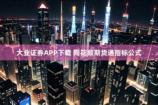 大业证券APP下载 同花顺期货通指标公式